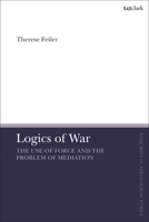 Logics of War: The Use of Force and the Problem of Mediation 0567698939 Book Cover