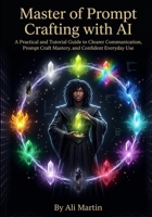 Master of Prompt Crafting with AI: A Practical and Tutorial Guide to Clearer Communication, Prompt Craft Mastery, and Confident Everyday Use (AI Masterclass) B0HHY3RT36 Book Cover