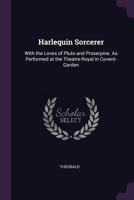 Harlequin Sorcerer: With the Loves of Pluto and Proserpine. as Performed at the Theatre-Royal in Covent-Garden - Primary Source Edition 1377402444 Book Cover