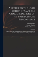 A Letter to the Lord Bishop of Carlisle, Concerning One of His Predecessors Bishop Merks; On Occasion of a New Volume for the Pretender, Intituled, the Hereditary Right of the Crown of England Asserte 1015364322 Book Cover