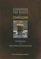 Loosening the Roots of Compassion: Meditations for Holy Week and Eastertide 1561012440 Book Cover