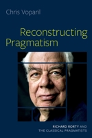 Reconstructing Pragmatism: Richard Rorty and the Classical Pragmatists 0197605729 Book Cover