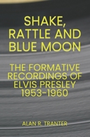 Shake, Rattle and Blue Moon: The Formative Recordings of Elvis Presley 1953-1960 B0BMZ37L83 Book Cover