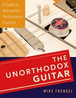 The Unorthodox Guitar: A Guide to Alternative Performance Practice 0199381852 Book Cover