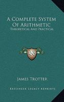 A Complete System of Arithmetic: Theoretical and Practical 1163609463 Book Cover