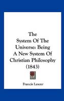 The System of the Universe: Being a New System of Christian Philosophy 0548614997 Book Cover