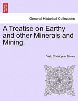 A Treatise on Earthy and Other Minerals and Mining 1241527911 Book Cover