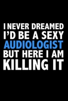 I never dreamed I'd a sexy Audiologist but here I am killing it Career Journal 6 x 9 120 pages notebook: Funny Careers Graduation Notebook 167094929X Book Cover