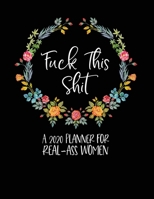 Fuck This Shit: A 2020 Planner For Women Real-Ass Women: Funny Planner 2020 - Funny Planners And Organizers For Women 2019 - Swear Word Planner 2020 - Profanity Planner 2020 - 2020 Monthly Planner - C 1673801110 Book Cover