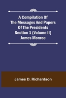 A Compilation of the Messages and Papers of the Presidents Section 1 (Volume II) James Monroe 9355891288 Book Cover