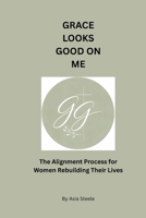 Grace Looks Good On Me: The Alignment Process for Women Rebuilding Their Lives After Survival B0GZ8QDSTZ Book Cover