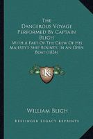 The Dangerous Voyage Performed By Captain Bligh: With A Part Of The Crew Of His Majesty's Ship Bounty, In An Open Boat 1166965279 Book Cover