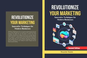 REVOLUTIONIZE YOUR MARKETING: Innovative Techniques for Modern Businesses B0FH277KFF Book Cover