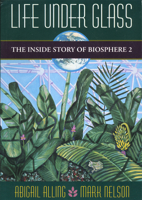 Life Under Glass: The Inside Story of Biosphere 2 1882428072 Book Cover