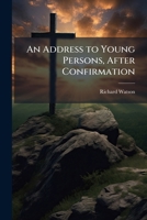 An address to young persons after confirmation, by Richard Watson, ... The fourth edition. 1147104522 Book Cover