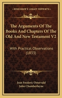 The Arguments Of The Books And Chapters Of The Old And New Testament V2: With Practical Observations 1165126354 Book Cover