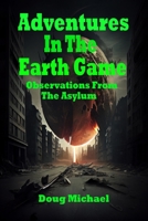 Adventures in the Earth Game: Observations from the Asylum 1081590548 Book Cover