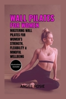 Wall Pilates for Women: Mastering Wall Pilates for Women's Strength, Flexibility and Mindful Wellbeing B0CR9CKWTM Book Cover