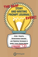 The Best Story and Writing Prompt Journal Ever, Grades 7-8: Story Prompts, Brainstorming Exercises, and Prewriting Techniques to Inspire Young Creative Writers 1644420600 Book Cover