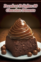 Decadent Delights: 99 Chocolate Desserts B0CD16VHGJ Book Cover