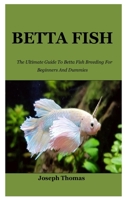 Betta Fish: The Ultimate Guide To Betta Fish Breeding For Beginners And Dummies B0B8RG8G41 Book Cover