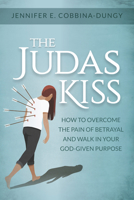 The Judas Kiss: How to Overcome the Pain of Betrayal and Walk in Your God-given Purpose 1964081130 Book Cover