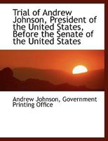 Trial of Andrew Johnson: President of the United States, Before the Senate of the United States, On Impeachment by the House of Representatives for High Crimes and Misdemeanors 1010360183 Book Cover