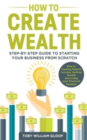 How to Create Wealth: Step-by-step Guide to Starting your Business from Scratch, How to Creating Passive Income, Getting Wealth and Living your Financial Freedom 1801151857 Book Cover