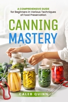 Canning Mastery: A Comprehensive Guide for Beginners in Various Techniques of Food Preservation B0CTX7MQQ3 Book Cover