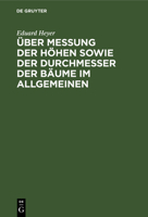 Über Messung Der Höhen Sowie Der Durchmesser Der Bäume Im Allgemeinen: Besonders Aber Bei Forststatischen Untersuchungen. Nebst Einleitenden Bemerkung 3111262022 Book Cover