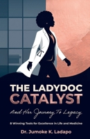 The Ladydoc Catalyst and Her Journey to Legacy, 8 Winning Tools for Excellence in Life and Medicine B0GY1P59LM Book Cover