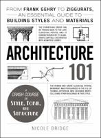 Architecture 101: From Frank Gehry to Ziggurats, an Essential Guide to Building Styles and Materials 1440590079 Book Cover