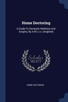 Home Doctoring: A Guide to Domestic Medicine and Surgery, by a M.R.C.S. (England) 134056310X Book Cover