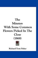 The Minster: With Some Common Flowers Picked in the Close (Classic Reprint) 1120904641 Book Cover