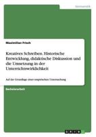 Kreatives Schreiben. Historische Entwicklung, didaktische Diskussion und die Umsetzung in der Unterrichtswirklichkeit: Auf der Grundlage einer empirischen Untersuchung 3656444161 Book Cover