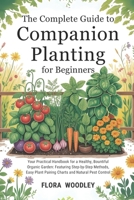 The Complete Guide to Companion Planting for Beginners: Your Practical Handbook for a Healthy, Bountiful Organic Garden: Featuring Step-by-Step ... Plant Pairing Charts and Natural Pest Control B0F9V69Y2S Book Cover