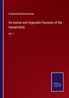 On Animal and Vegetable Parasites of the Human Body: Vol. I 3375164181 Book Cover