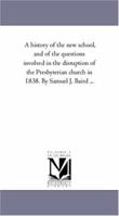 A history of the new school, and of the questions involved in the disruption of the Presbyterian church in 1838 1149405783 Book Cover