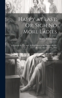 Happy at Last; Or, Sigh No More Ladies: A Comedy in Five Acts, As Performed at the Theatre-Royal, Kendal, March 13Th, 1805 1020244453 Book Cover