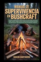 MANUAL DE SUPERVIVENCIA EN BUSHCRAFT: Una guía completa para la supervivencia en la naturaleza: cómo hacer fuego, construir refugios, buscar comida, primeros auxilios y técnicas de supervivencia. B0G3X57X4G Book Cover