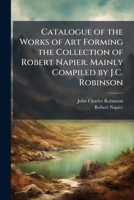 Catalogue of the Works of Art Forming the Collection of Robert Napier 114851757X Book Cover
