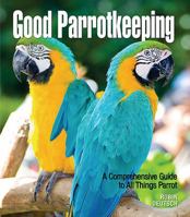 Good Parrotkeeping: A Comprehensive Guide to All Things Parrot 0793806666 Book Cover