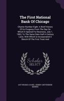 The First National Bank Of Chicago: Charter Number Eight: A Brief History Of Its Progress From The Day On Which It Opened For Business, July 1, 1863, To The Same Date Half A Century Later, With Which 1346921830 Book Cover