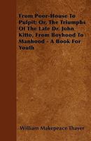 From poorhouse to pulpit; or, The triumps of the late Dr. John Kitto, from boyhood to manhood. A book for youth. By William M. Thayer ... 1163106860 Book Cover
