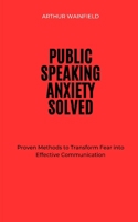 Public Speaking Anxiety Solved: Proven Methods to Transform Fear into Effective Communication B0F1FBCSZR Book Cover