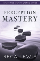 Perception Mastery: Seven Simple Steps To Lasting Change 1735784346 Book Cover