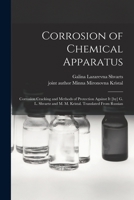 Corrosion of Chemical Apparatus; Corrosion Cracking and Methods of Protection Against It [by] G. L. Shvartz and M. M. Kristal. Translated From Russian 1015183166 Book Cover