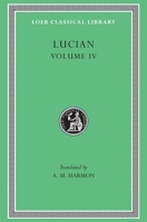 Lucian, IV, Anacharsis or Athletics. Menippus or The Descent into Hades. On Funerals. A Professor of Public Speaking. Alexander the False Prophet. Essays in Portraiture. Essays in Portraiture Defended 0674991796 Book Cover