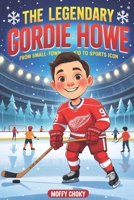 THE LEGENDARY GORDIE HOWE: FROM SMALL-TOWN KID TO SPORTS ICON: An Inspiring Story for Kids About Courage, Big Dreams, and Sportsmanship B0F4QCC4GS Book Cover