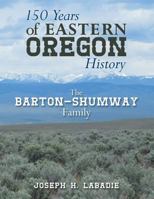 150 Years of Eastern Oregon History: The Barton-Shumway Family 145754895X Book Cover